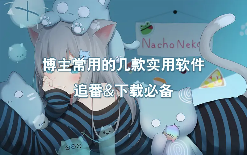 博主常用的几款实用软件，追番&下载必备！